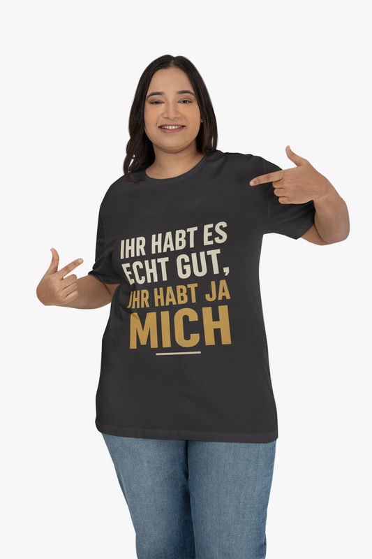 Ihr habt es echt gut, ihr habt ja mich