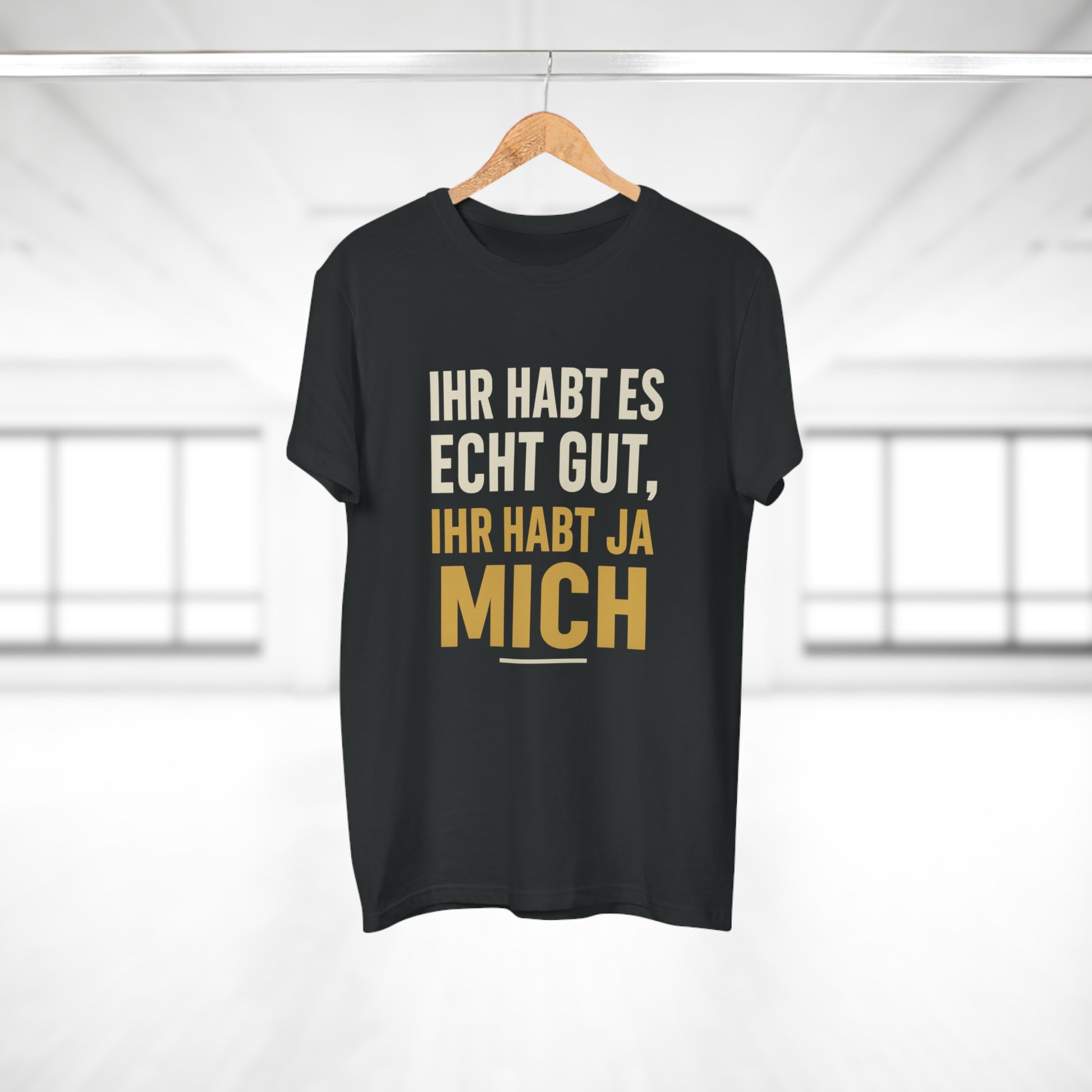 Ihr habt es echt gut, ihr habt ja mich